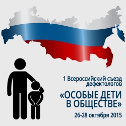Первый всероссийский съезд дефектологов «Особые дети в обществе». Москва, 26-28 октября 2015